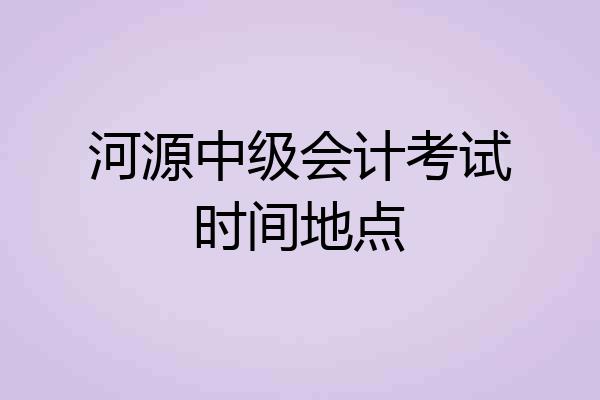 河源中级会计考试时间地点