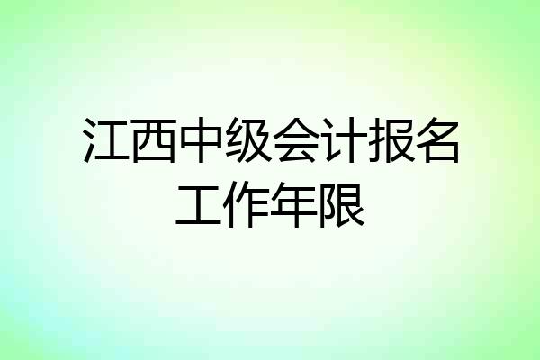 江西中级会计报名工作年限