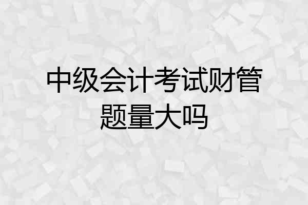中级会计考试财管题量大吗