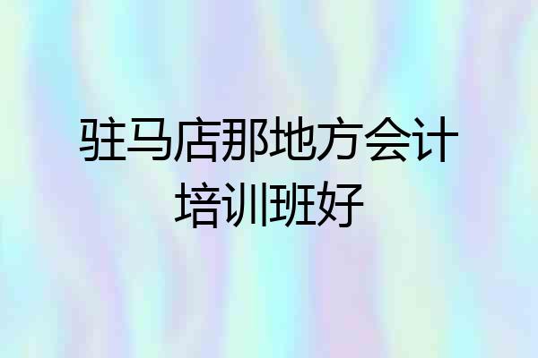 驻马店那地方会计培训班好