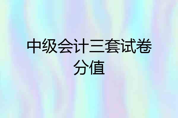 中级会计三套试卷分值