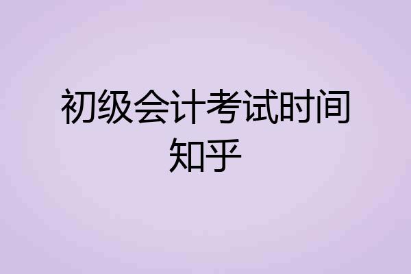 初级会计考试时间知乎