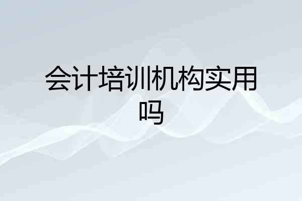 会计培训机构实用吗