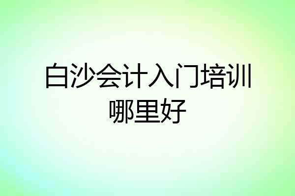 白沙会计入门培训哪里好
