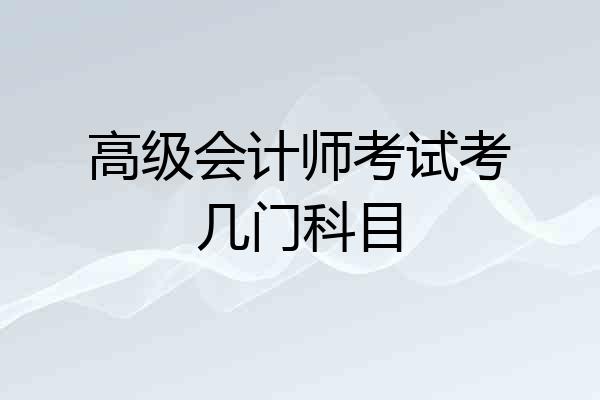高级会计师考试考几门科目