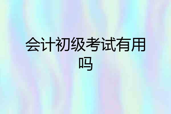 会计初级考试有用吗