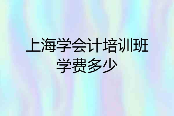 上海学会计培训班学费多少