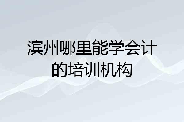 滨州哪里能学会计的培训机构