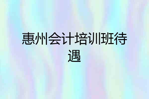 惠州会计培训班待遇