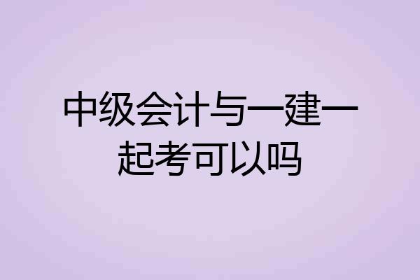 中级会计与一建一起考可以吗