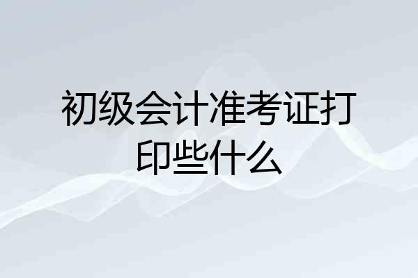 初级会计准考证打印些什么