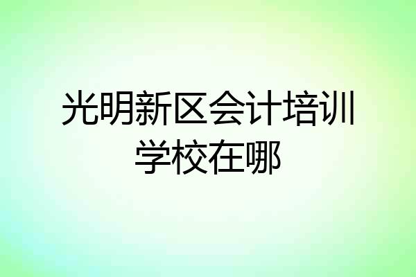 光明新区会计培训学校在哪