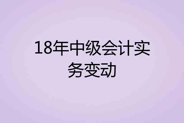 18年中级会计实务变动