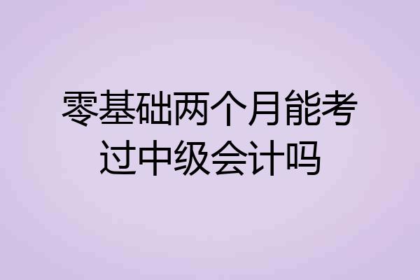 零基础两个月能考过中级会计吗