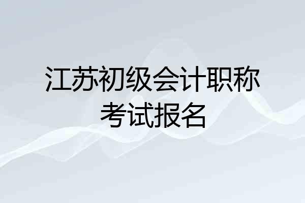 江苏初级会计职称考试报名