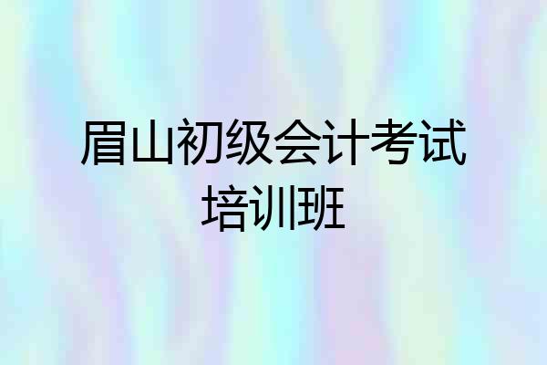 眉山初级会计考试培训班