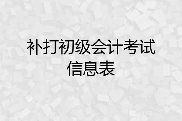 补打初级会计考试信息表