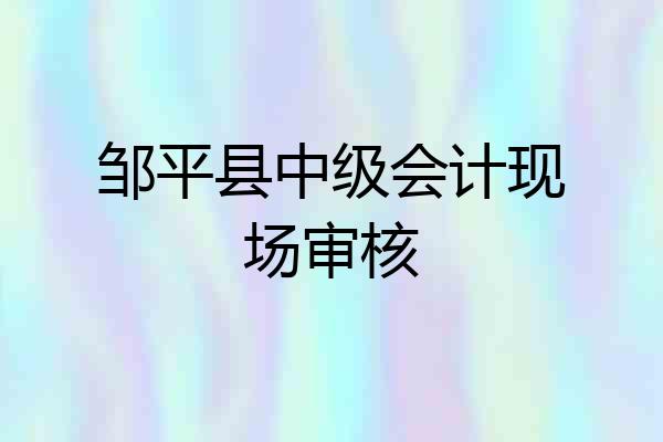 邹平县中级会计现场审核
