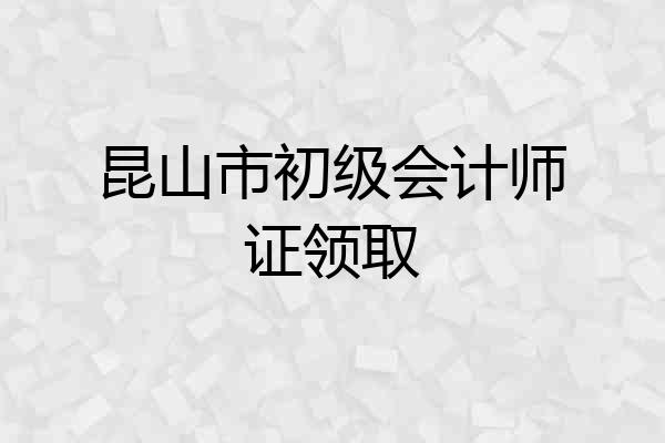 昆山市初级会计师证领取