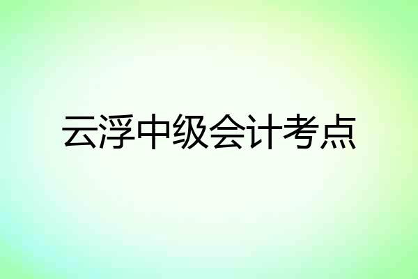 云浮中级会计考点