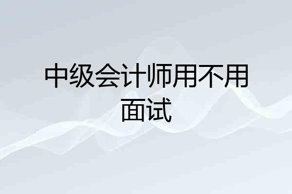 中级会计师用不用面试