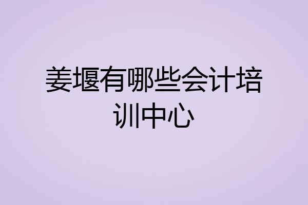 姜堰有哪些会计培训中心