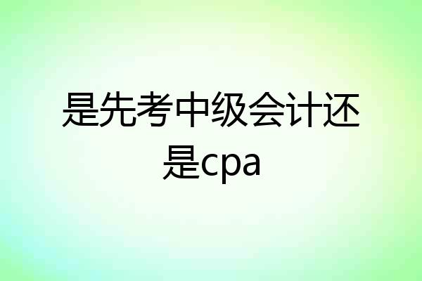 是先考中级会计还是cpa