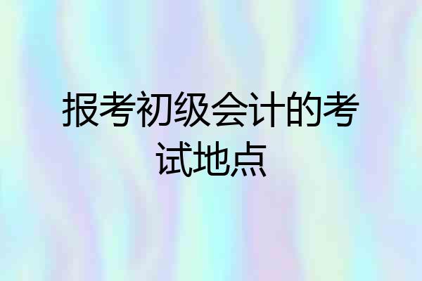 报考初级会计的考试地点