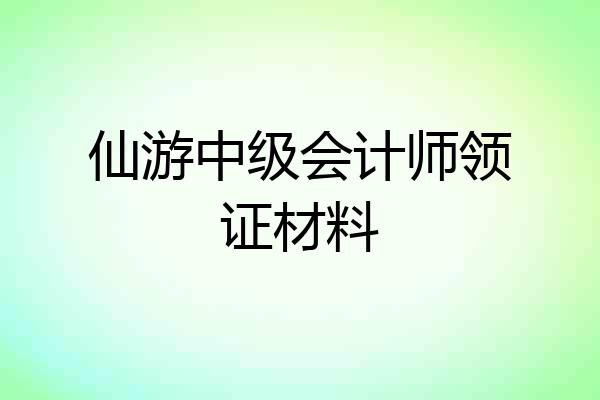 仙游中级会计师领证材料