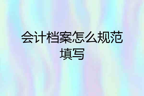 会计档案怎么规范填写