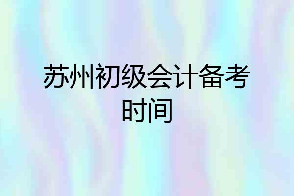 苏州初级会计备考时间