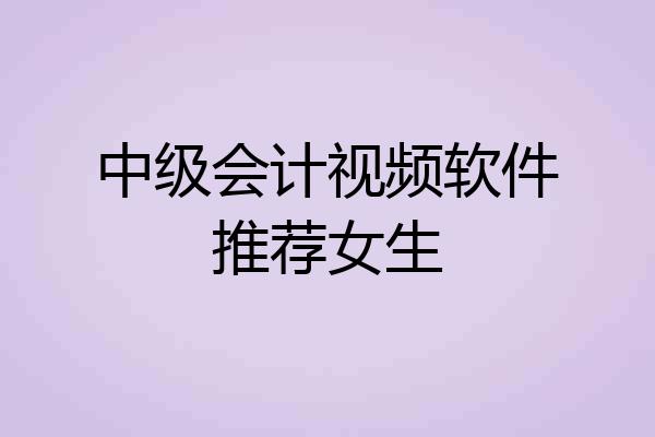 中级会计视频软件推荐女生