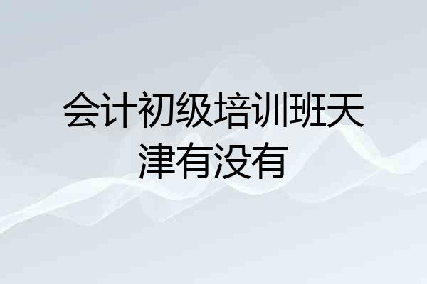 会计初级培训班天津有没有
