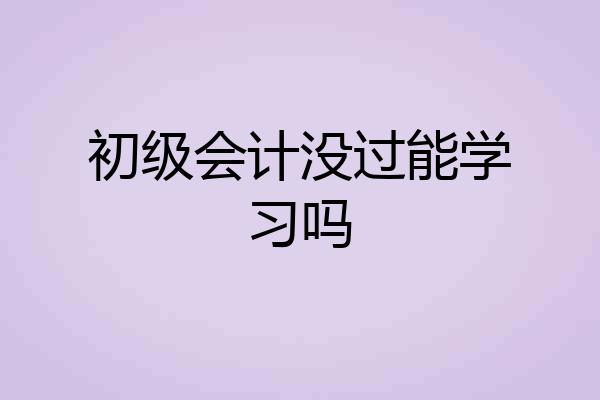 初级会计没过能学习吗