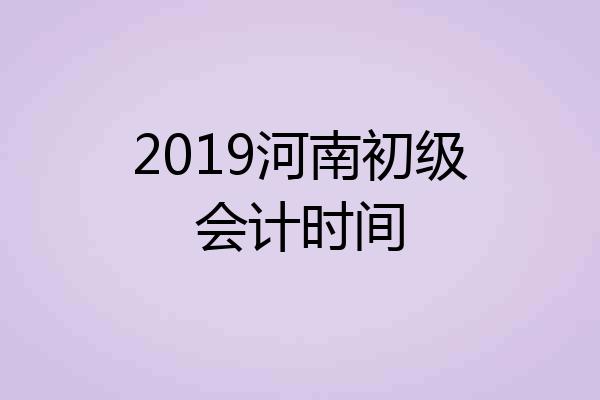 2019河南初级会计时间