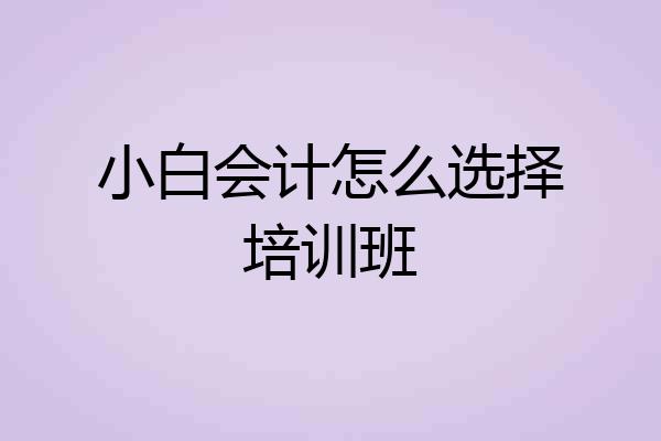 小白会计怎么选择培训班