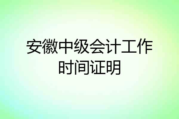 安徽中级会计工作时间证明