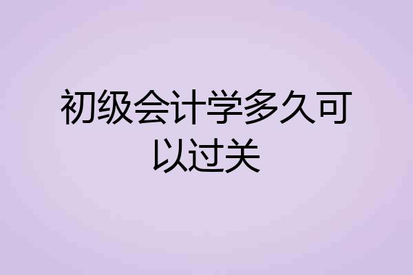 初级会计学多久可以过关