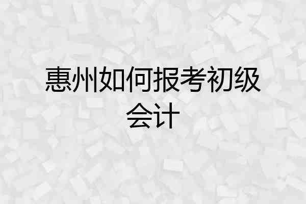 惠州如何报考初级会计