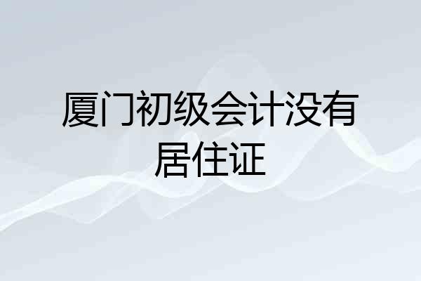 厦门初级会计没有居住证