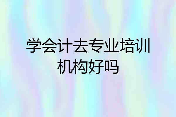 学会计去专业培训机构好吗