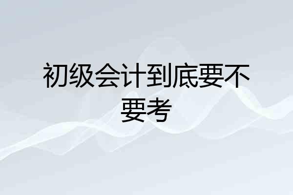 初级会计到底要不要考