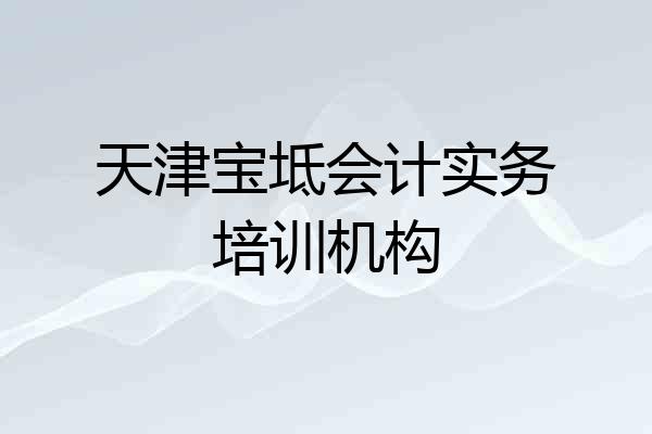 天津宝坻会计实务培训机构