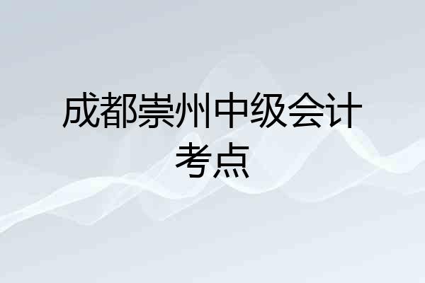 成都崇州中级会计考点