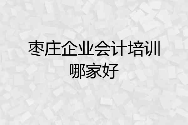 枣庄企业会计培训哪家好