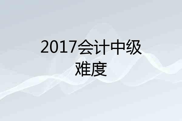 2017会计中级难度