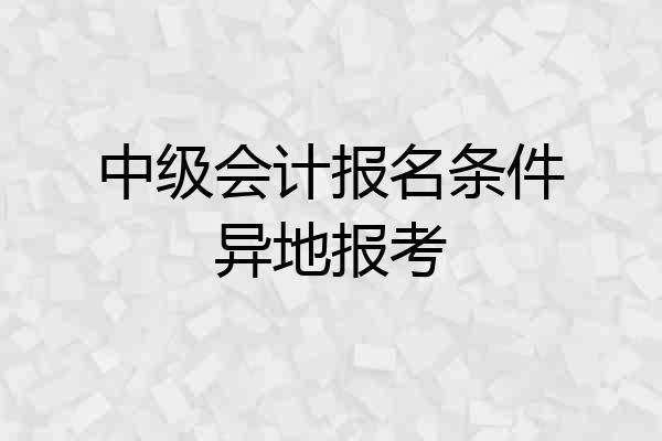 中级会计报名条件异地报考