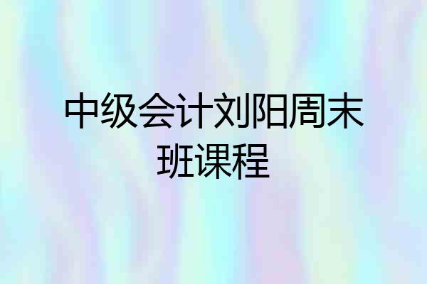 中级会计刘阳周末班课程