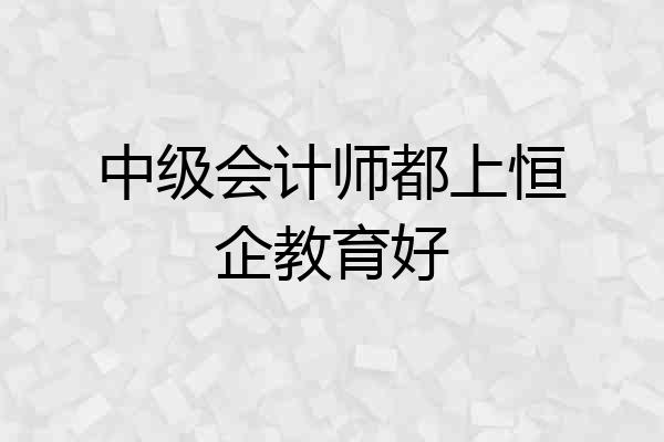 中级会计师都上恒企教育好