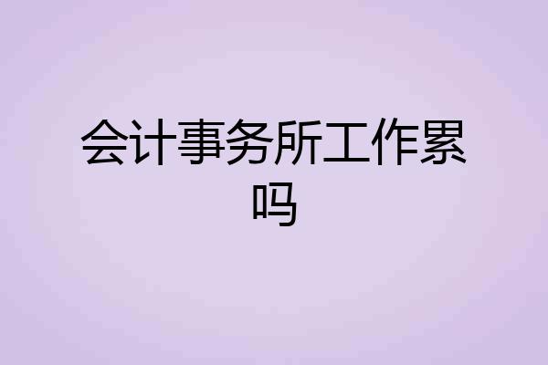 会计事务所工作累吗